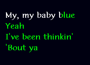 My, my baby blue
Yeah

I've been thinkin'
'Bout ya