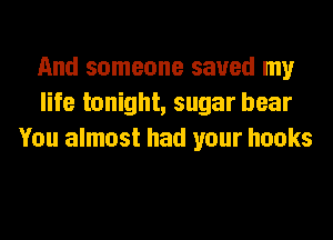 And someone saved my
life tonight, sugar hear
You almost had your hooks