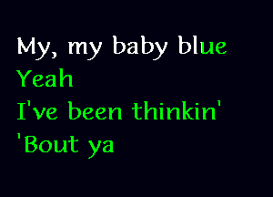 My, my baby blue
Yeah

I've been thinkin'
'Bout ya