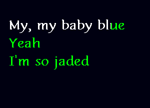 My, my baby blue
Yeah

I'm so jaded