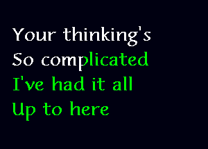 Your thinking's
So complicated

I've had it all
Up to here