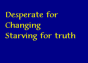 Desperate for
Changing

Starving for truth