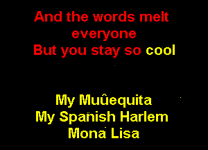 And the words melt
everyone
But you stay so cool

My Muaequita
My Spanish Harlem
Mona Lisa