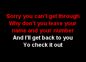 Sorry you can't get through
Why donot you leave your
name and your number

And lll get back to you
Yo check it out