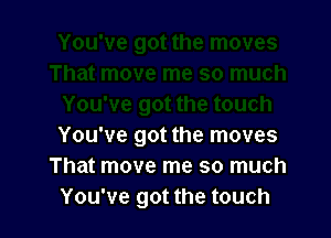 You've got the moves
That move me so much
You've got the touch