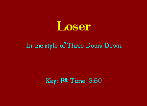 Loser

In the style of Three Doom Down

Key P3? Tune 3350