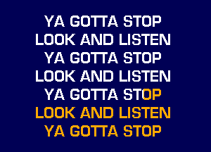 YA GOTTA STOP
LOOK AND LISTEN
YA GOTTA STOP
LOOK AND LISTEN
YA GOTTA STOP
LOOK AND LISTEN

YA GOTTA STOP l