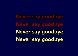 Never say goodbye
Never say goodbye