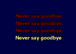 Never say goodbye