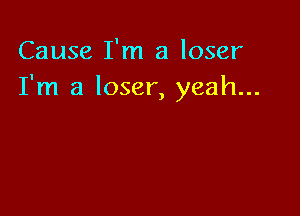 Cause I'm a loser
I'm a loser, yeah...