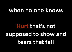 when no one knows

Hurt that's not
supposed to show and
tears that fall