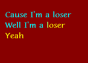Cause I'm a loser
Well I'm a loser

Yeah