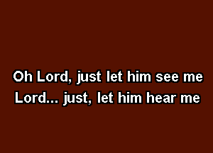 Oh Lord, just let him see me
Lord... just, let him hear me