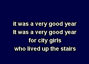 it was a very good year

It was a very good year
for city girls
who lived up the stairs