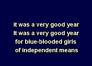 it was a very good year

It was a very good year
for blue-blooded girls
of independent means