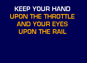 KEEP YOUR HAND
UPON THE THROTTLE
AND YOUR EYES
UPON THE RAIL