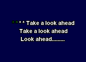 Take a look ahead

Take a look ahead
Look ahead .........