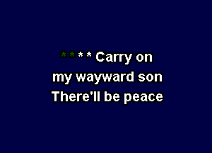 Carry on

my wayward son
There'll be peace