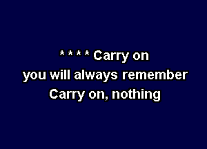 3 Carry on

you will always remember
Carry on, nothing