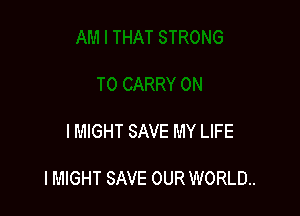l MIGHT SAVE MY LIFE

l MIGHT SAVE OUR WORLD.