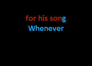 for his song
VVhenever