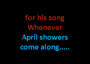 for his song
VVhenever

April showers
come along .....