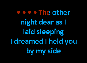 0 0 0 0 The other
night dear as I

laid sleeping
I dreamed I held you
by my side