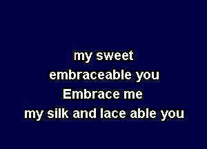 my sweet

embraceable you
Embrace me
my silk and lace able you