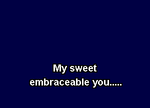 My sweet
embraceable you .....