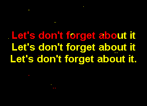 . Let's don't forget about it
Let's don't forget about it
Let's don't forget about it.