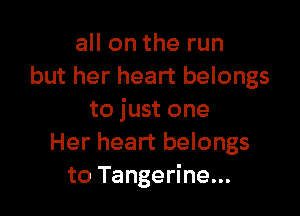 all on the run
but her heart belongs

to just one
Her heart belongs
to Tangerine...