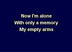 Now I'm alone
With only a memory

My empty arms