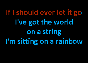 If I should ever let it go
I've got the world

on a string
I'm sitting on a rainbow