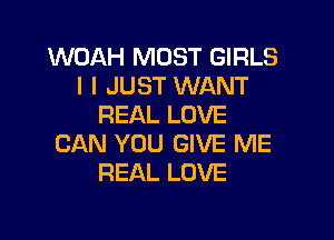 WOAH MOST GIRLS
IIJUSTVMANT
REALLOVE

CAN YOU GIVE ME
REAL LOVE