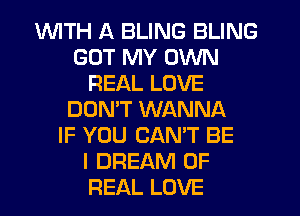 WITH A BLING BLING
GOT MY OWN
REAL LOVE
DOMT WANNA
IF YOU CAN'T BE
I DREAM OF
REAL LOVE