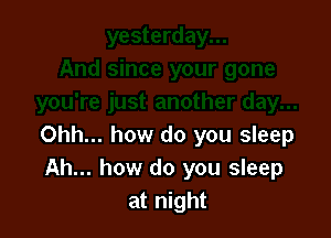 Ohh... how do you sleep
Ah... how do you sleep
at night