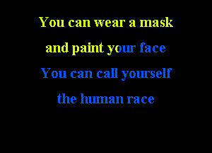 You can wear a mask
and paint your face
You can call yourself

the human race

g