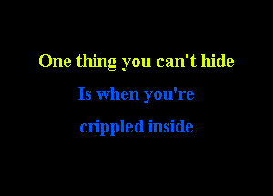 One thing you can't hide

Is when you're

crippled inside