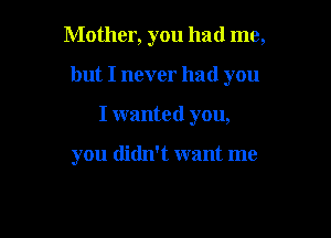 Mother, you had me,

but I never had you

I wanted you,

you didn't want me