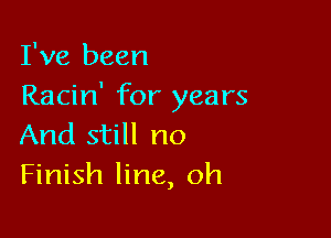 I've been
Racin' for years

And still no
Finish line, oh