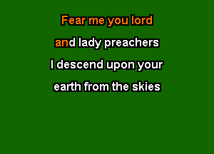 Fear me you lord

and lady preachers

ldescend upon your

earth from the skies