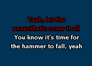 You know it's time for
the hammer to fall, yeah