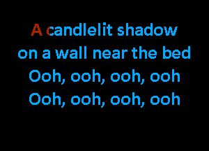 A candlelit shadow
on a wall near the bed

Ooh, ooh, ooh, ooh
Ooh, ooh, ooh, ooh