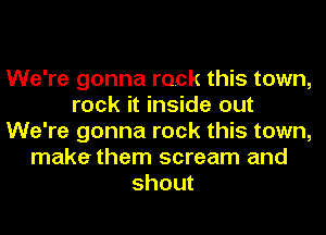 We're gonna rock this town,
rock it inside out
We're gonna rock this town,
make them scream and
shout