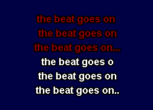 the beat goes 0
the beat goes on
the beat goes on..