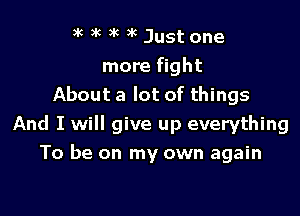 3 )k k x6 Just one
more fight
About a lot of things

And I will give up everything

To be on my own again