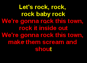 Let's rock, rock,
rock baby rock
We're gonna rock this town,
rock it inside out
We're gonna rock this town,
make them scream and
shout