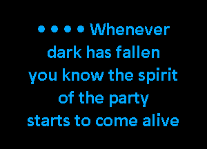 0 0 0 0 Whenever
dark has fallen

you know the spirit
of the party
starts to come alive