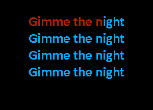 Gimme the night
Gimme the night

Gimme the night
Gimme the night