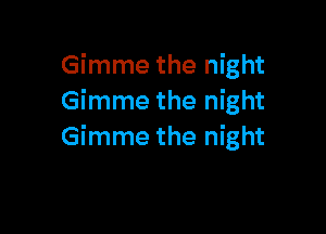Gimme the night
Gimme the night

Gimme the night